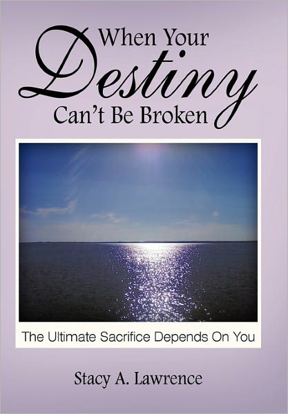 Cover for Stacy A. Lawrence · When Your Destiny Can't Be Broken: the Ultimate Sacrifice Depends on You (Paperback Book) (2011)