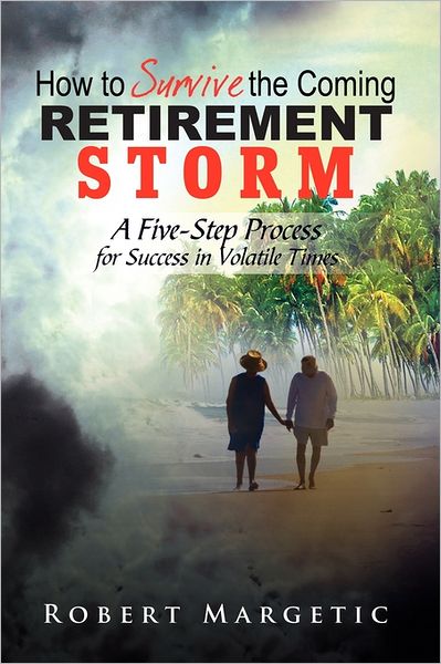 Cover for Robert Margetic · How to Survive the Coming Retirement Storm: a Five-step Process for Success in Volatile Times (Paperback Book) (2011)