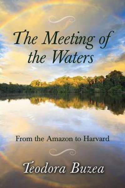 Cover for Teodora Buzea · The Meeting of the Waters: From the Amazon to Harvard (Taschenbuch) (2014)
