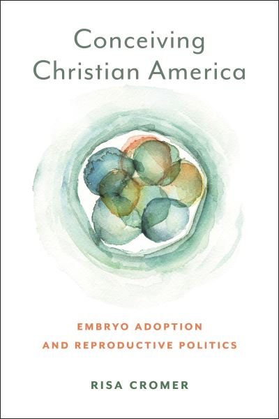 Cover for Risa Cromer · Conceiving Christian America: Embryo Adoption and Reproductive Politics - Anthropologies of American Medicine: Culture, Power, and Practice (Paperback Book) (2023)