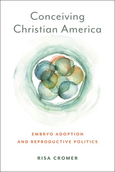 Cover for Risa Cromer · Conceiving Christian America: Embryo Adoption and Reproductive Politics - Anthropologies of American Medicine: Culture, Power, and Practice (Taschenbuch) (2023)