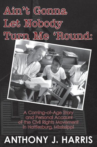 Cover for Anthony J Harris · Ain't Gonna Let Nobody Turn Me 'round: a Coming of Age Story and a Personal Account of the Civil Rights Movement in Hattiesburg, Mississippi (Paperback Book) (2013)