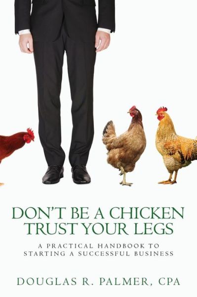 Cover for Mr Douglas R Palmer · Don't Be a Chicken - Trust Your Legs: a Practical Handbook to Starting a Successful Business (Paperback Book) (2013)