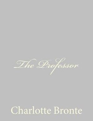 The Professor - Charlotte Bronte - Books - CreateSpace Independent Publishing Platf - 9781484867594 - May 2, 2013