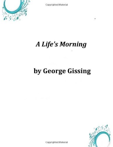 A Life's Morning - George Gissing - Boeken - CreateSpace Independent Publishing Platf - 9781497328594 - 18 maart 2014