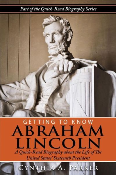 Cover for Cynthia a Parker · Getting to Know Abraham Lincoln: a Quick-read Biography About the Life of the United States' Sixteenth President (Paperback Book) (2014)