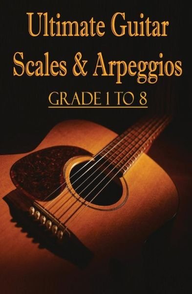 Ultimate Guitar Scales & Arpeggios: Grade 1 to 8: Sheet Music for Guitar - Gp Studio - Bøker - Createspace - 9781505762594 - 26. desember 2014