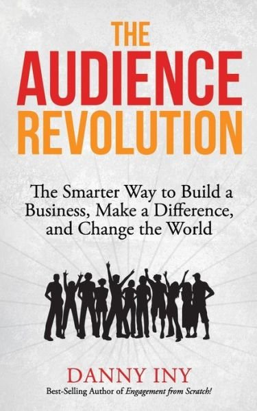 Cover for Danny Iny · The Audience Revolution: the Smarter Way to Build a Business, Make a Difference, and Change the World (Paperback Book) (2015)