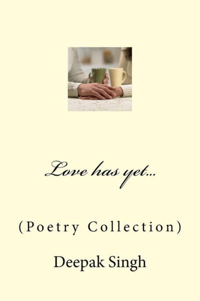 Love Has Yet...: (Poetry Collection) - Deepak Singh - Books - Createspace - 9781516991594 - August 21, 2015