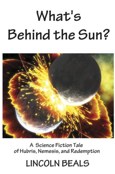 Cover for Lincoln Beals · What's Behind the Sun? : A Science Fiction Tale of Hubris, Nemesis and Redemption (Paperback Book) (2016)