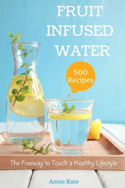 Cover for Annie Kate · 500 Fruit Infused Water Recipes (Paperback Book) (2016)