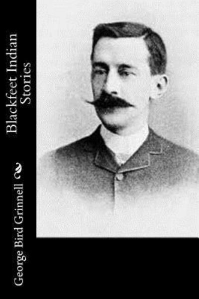 Blackfeet Indian Stories - George Bird Grinnell - Libros - Createspace Independent Publishing Platf - 9781542941594 - 6 de febrero de 2017