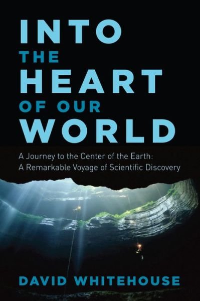 Cover for David Whitehouse · Into the Heart of Our World - A Journey to the Center of the Earth: A Remarkable Voyage of Scientific Discovery (Hardcover Book) (2017)