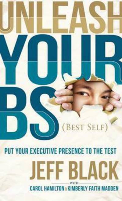 Cover for Jeff Black · Unleash Your BS (Best Self): Putting Your Executive Presence to the Test (Gebundenes Buch) (2015)