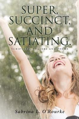 Cover for Sabrina L O'Rourke · Super, Succinct, and Satiating. Scripture, Prayers and Poems (Paperback Book) (2017)