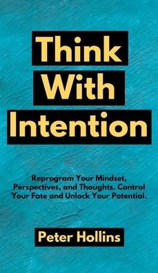 Cover for Peter Hollins · Think With Intention: Reprogram Your Mindset, Perspectives, and Thoughts. Control Your Fate and Unlock Your Potential. (Hardcover Book) (2020)