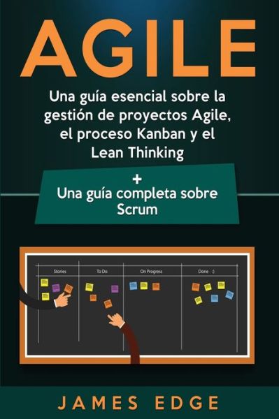 Cover for James Edge · Agile: Una guia esencial sobre la gestion de proyectos Agile, el proceso Kanban y el Lean Thinking + Una guia completa sobre Scrum (Pocketbok) (2020)