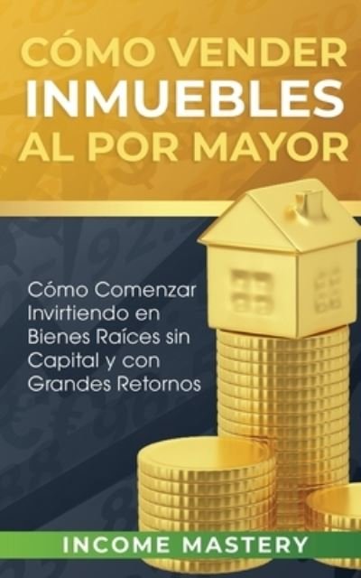 Cover for Income Mastery · Como vender inmuebles al por mayor (Paperback Book) (2019)