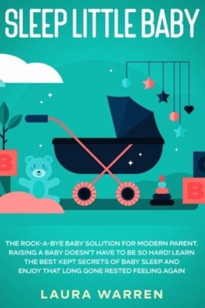 Cover for Laura Warren · Sleep Little Baby: The Rock-a-Bye Baby Solution for Modern Parent: Raising a Baby Doesn't Have to Be so Hard! Learn the Best Kept Secrets of Baby Sleep and Enjoy That Long Gone Rested Feeling Again (Paperback Book) (2020)