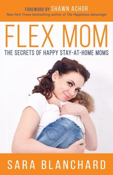 Cover for Sara Blanchard · Flex Mom: The Secrets of Happy Stay-at-Home Moms (Paperback Book) (2018)