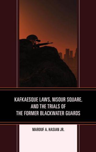 Cover for Hasian, Marouf A., Jr. · Kafkaesque Laws, Nisour Square, and the Trials of the Former Blackwater Guards - The Fairleigh Dickinson University Press Series in Law, Culture, and the Humanities (Hardcover Book) (2017)