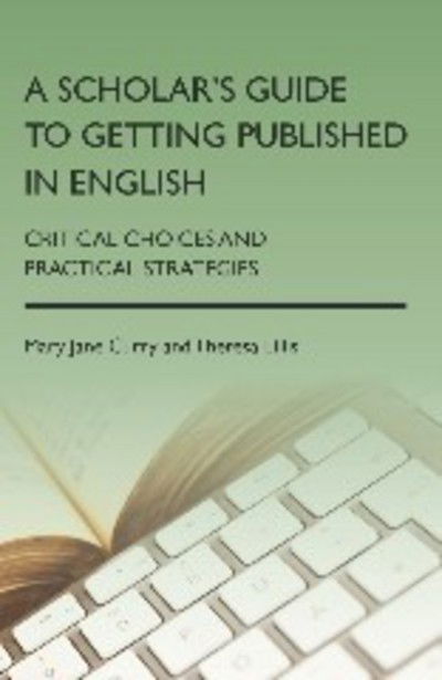A Scholar's Guide to Getting Published in English: Critical Choices and Practical Strategies - Mary Jane Curry - Books - Channel View Publications Ltd - 9781783090594 - November 25, 2013