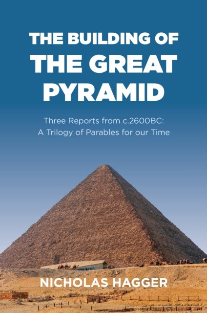 Cover for Nicholas Hagger · Building of the Great Pyramid, The: Three Reports from c.2600BC: A Trilogy of Parables for our Time (Paperback Book) (2024)