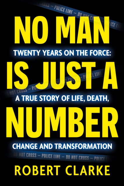 Cover for Robert Clarke · No Man is Just a Number: Twenty years on the force: A true story of life, death, change and transformation (Paperback Book) (2025)