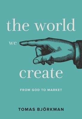 Cover for Tomas Bjorkman · The World We Create: From God to Market (Gebundenes Buch) (2019)