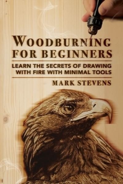 Cover for Mark Stevens · Woodburning for Beginners: Learn the Secrets of Drawing With Fire With Minimal Tools: Woodburning for Beginners: Learn the Secrets of Drawing With Fire With Minimal Tools (Paperback Bog) (2020)