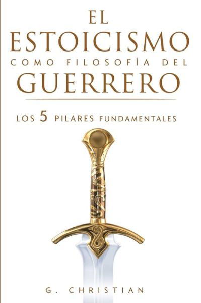 Cover for Christian G. Christian · El estoicismo como filosofia del guerrero: Los 5 pilares fundamentales (Paperback Book) (2019)