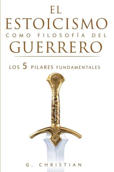 Cover for Christian G. Christian · El estoicismo como filosofia del guerrero: Los 5 pilares fundamentales (Taschenbuch) (2019)