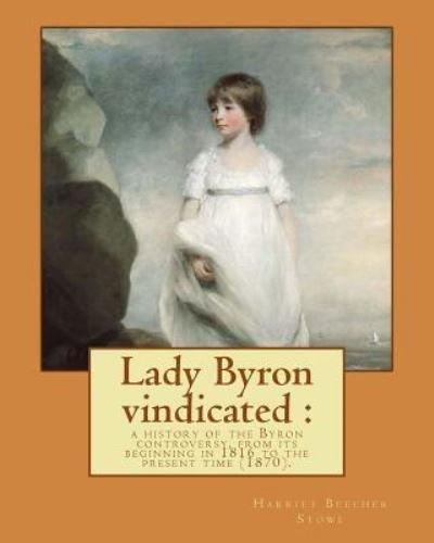 Lady Byron vindicated - Professor Harriet Beecher Stowe - Livres - Createspace Independent Publishing Platf - 9781977862594 - 2 octobre 2017