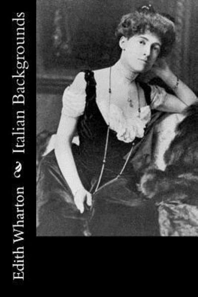 Italian Backgrounds - Edith Wharton - Kirjat - Createspace Independent Publishing Platf - 9781979462594 - sunnuntai 5. marraskuuta 2017