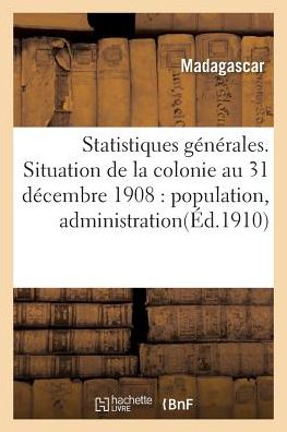 Statistiques Generales. Situation De La Colonie Au 31 Decembre 1908: Population, Administration - Madagascar - Kirjat - Hachette Livre - Bnf - 9782016148594 - tiistai 1. maaliskuuta 2016