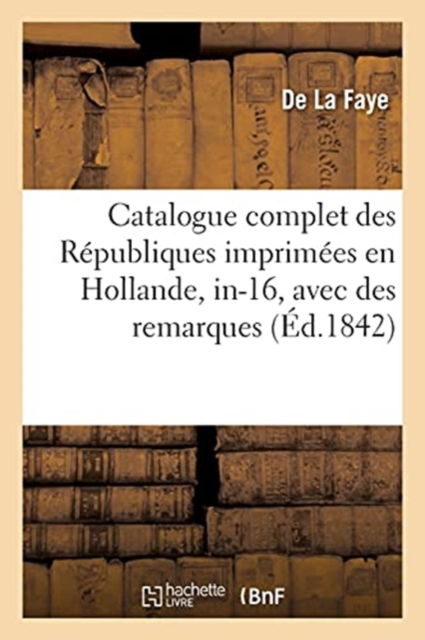 Cover for La Faye · Catalogue Complet Des Republiques Imprimees En Hollande, In-16, Avec Des Remarques Sur (Paperback Book) (2016)