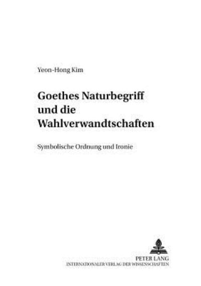 Cover for Yeon-Hong Kim · Goethes Naturbegriff Und Die «Wahlverwandtschaften»: Symbolische Ordnung Und Ironie - Analysen Und Dokumente (Paperback Book) (2002)