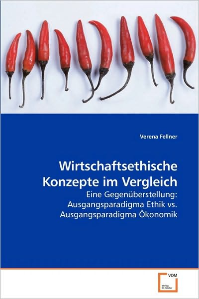 Cover for Verena Fellner · Wirtschaftsethische Konzepte Im Vergleich: Eine Gegenüberstellung: Ausgangsparadigma Ethik vs. Ausgangsparadigma Ökonomik (Paperback Bog) [German edition] (2009)