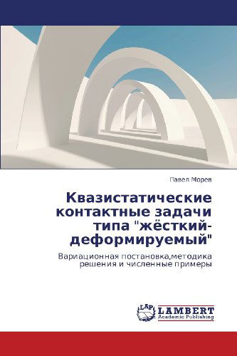 Cover for Pavel Morev · Kvazistaticheskie Kontaktnye Zadachi Tipa &quot;Zhyestkiy-deformiruemyy&quot;: Variatsionnaya Postanovka,metodika Resheniya I Chislennye Primery (Paperback Book) [Russian edition] (2012)