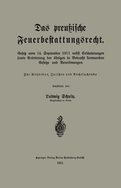 Cover for Schultz, Ludwig (Dpg) · Das Preussische Feuerbestattungsrecht: Gesetz Vom 14. September 1911 Nebst Erlauterungen Sowie Eroerterung Der UEbrigen in Betracht Kommenden Gesetze Und Verordnungen (Paperback Book) [1912 edition] (1912)