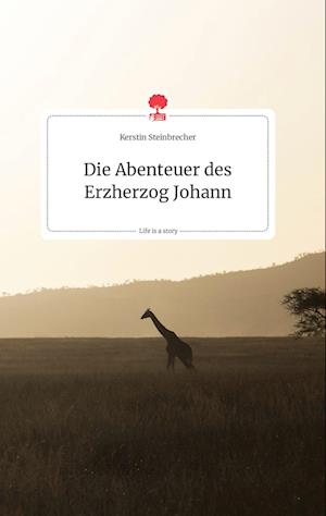 Cover for Kerstin Steinbrecher · Die Abenteuer des Erzherzog Johann. Life is a Story - story.one (Hardcover Book) (2021)