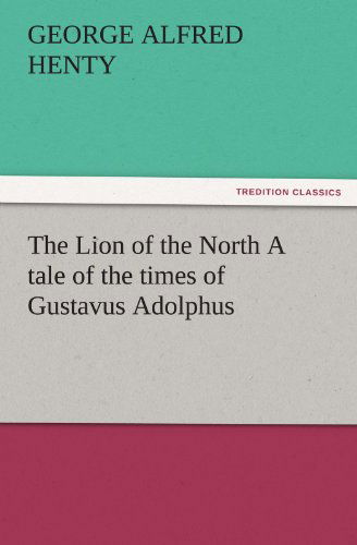 Cover for George Alfred Henty · The Lion of the North a Tale of the Times of Gustavus Adolphus (Tredition Classics) (Paperback Book) (2011)