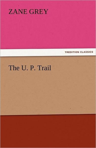 The U. P. Trail (Tredition Classics) - Zane Grey - Books - tredition - 9783842456594 - November 22, 2011