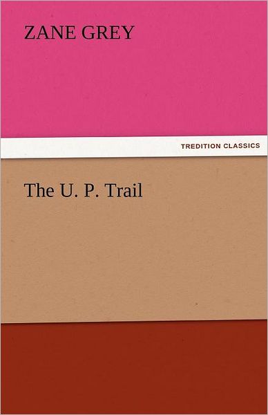 The U. P. Trail (Tredition Classics) - Zane Grey - Books - tredition - 9783842456594 - November 22, 2011
