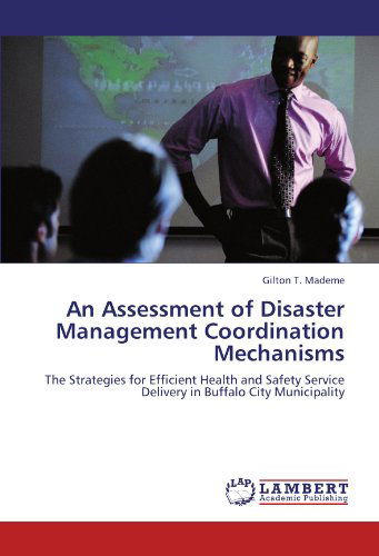 Cover for Gilton T. Mademe · An Assessment of Disaster Management Coordination Mechanisms: the Strategies for Efficient Health and Safety Service Delivery in Buffalo City Municipality (Paperback Bog) (2011)