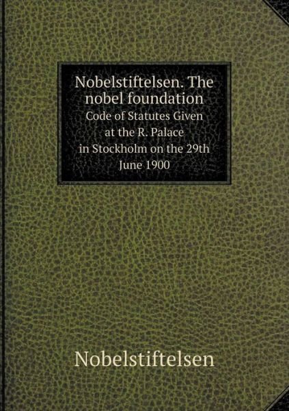 Cover for Nobelstiftelsen · Nobelstiftelsen. the Nobel Foundation Code of Statutes Given at the R. Palace in Stockholm on the 29th June 1900 (Paperback Bog) (2015)