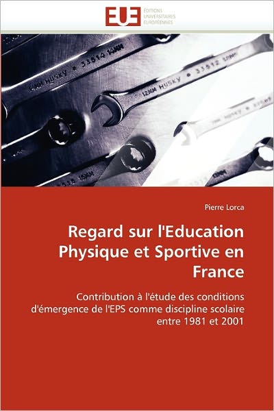 Cover for Pierre Lorca · Regard Sur L'education Physique et Sportive en France: Contribution À L'étude Des Conditions D'émergence De L'eps Comme Discipline Scolaire Entre 1981 et 2001 (Paperback Book) [French edition] (2018)