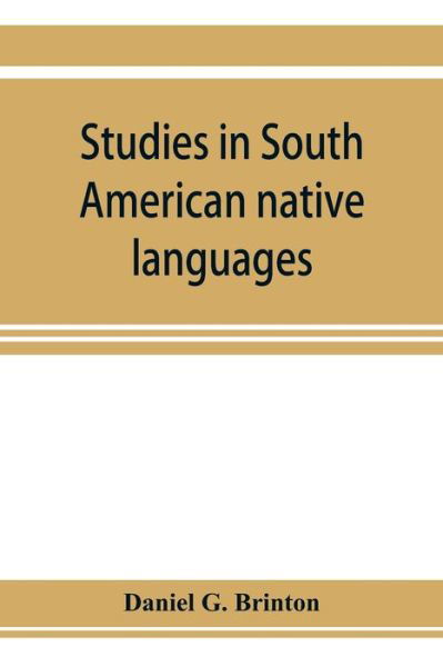 Studies in South American native languages. From mss. and rare printed sources - Daniel G Brinton - Kirjat - Alpha Edition - 9789353923594 - tiistai 5. marraskuuta 2019