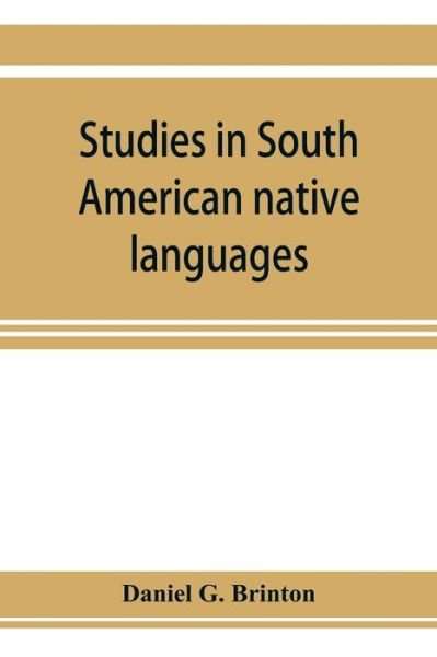 Studies in South American native languages. From mss. and rare printed sources - Daniel G Brinton - Libros - Alpha Edition - 9789353923594 - 5 de noviembre de 2019