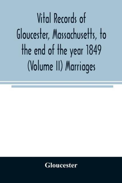 Vital records of Gloucester, Massachusetts, to the end of the year 1849 (Volume II) Marriages - Gloucester - Livres - Alpha Edition - 9789354025594 - 11 juin 2020
